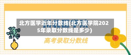 北方医学近年分数线(北方医学院2025年录取分数线是多少)-第3张图片