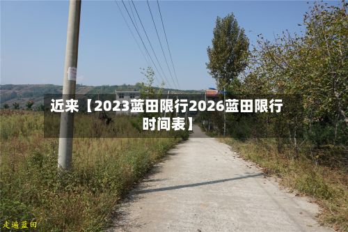 近来【2023蓝田限行2026蓝田限行时间表】