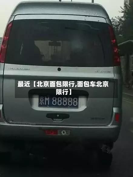 最近【北京面包限行,面包车北京限行】