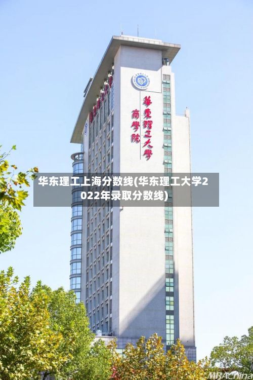 华东理工上海分数线(华东理工大学2022年录取分数线)-第2张图片