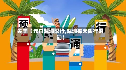 关于【元日深圳限行,深圳每天限行时间】