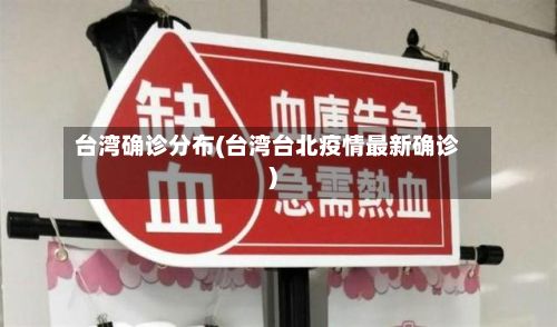 台湾确诊分布(台湾台北疫情最新确诊)