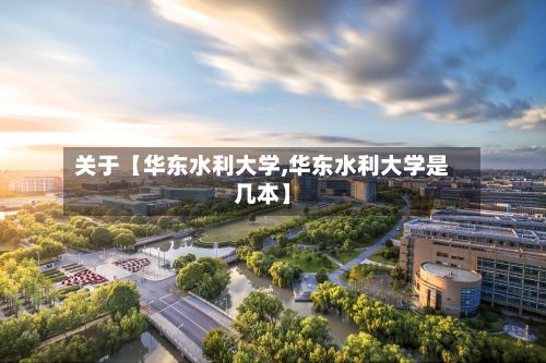 关于【华东水利大学,华东水利大学是几本】-第2张图片