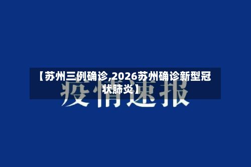 【苏州三例确诊,2026苏州确诊新型冠状肺炎】-第2张图片