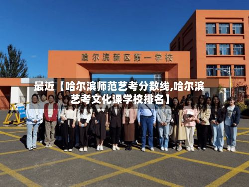 最近【哈尔滨师范艺考分数线,哈尔滨艺考文化课学校排名】-第2张图片