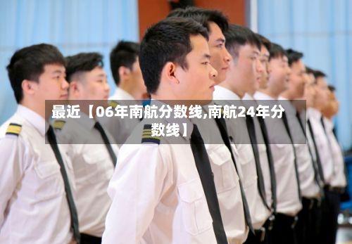 最近【06年南航分数线,南航24年分数线】