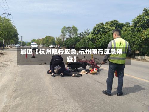 最近【杭州限行应急,杭州限行应急预案】