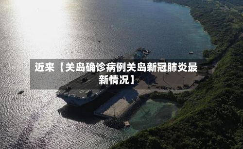 近来【关岛确诊病例关岛新冠肺炎最新情况】