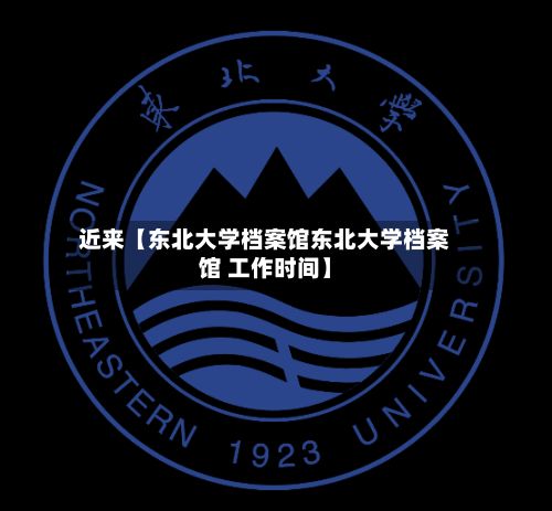近来【东北大学档案馆东北大学档案馆 工作时间】