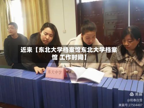 近来【东北大学档案馆东北大学档案馆 工作时间】-第3张图片