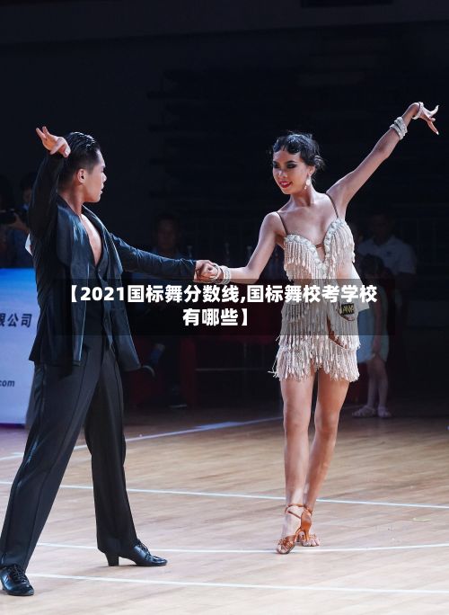 【2021国标舞分数线,国标舞校考学校有哪些】-第2张图片