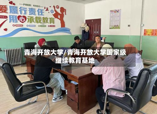 青海开放大学/青海开放大学国家级继续教育基地-第3张图片