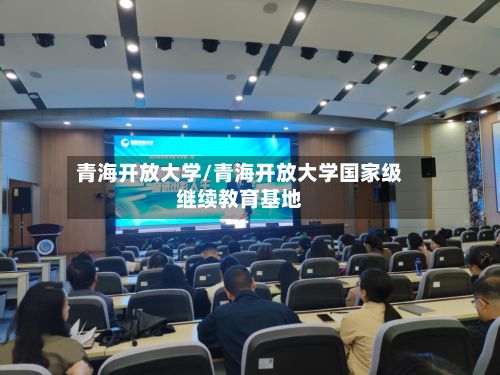青海开放大学/青海开放大学国家级继续教育基地-第2张图片