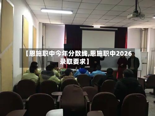 【恩施职中今年分数线,恩施职中2026录取要求】-第2张图片