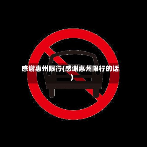 感谢惠州限行(感谢惠州限行的话)