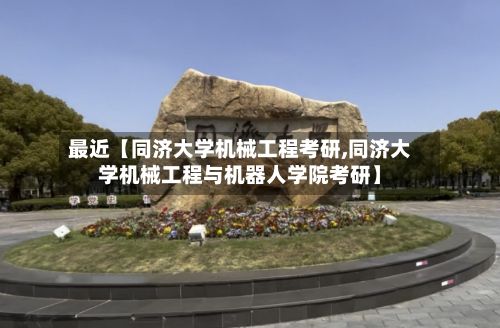 最近【同济大学机械工程考研,同济大学机械工程与机器人学院考研】-第1张图片
