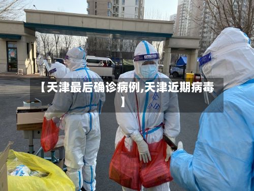【天津最后确诊病例,天津近期病毒】