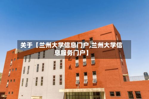 关于【兰州大学信息门户,兰州大学信息服务门户】