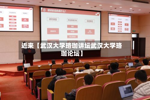 近来【武汉大学珞珈讲坛武汉大学珞珈论坛】