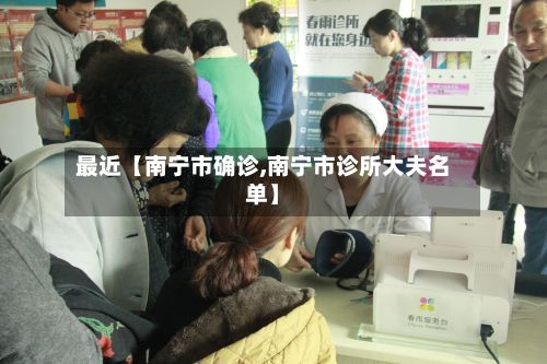 最近【南宁市确诊,南宁市诊所大夫名单】-第2张图片