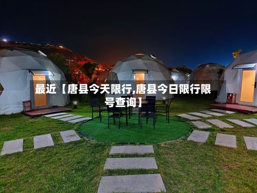 最近【唐县今天限行,唐县今日限行限号查询】