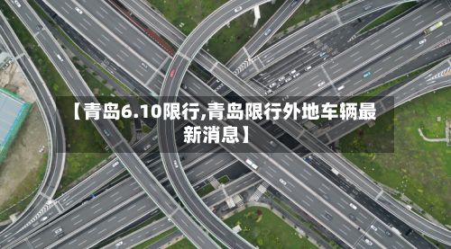 【青岛6.10限行,青岛限行外地车辆最新消息】