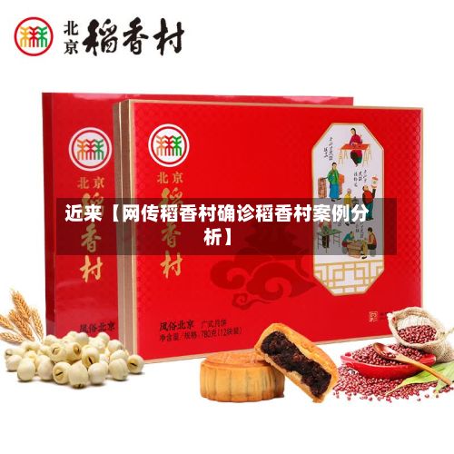 近来【网传稻香村确诊稻香村案例分析】