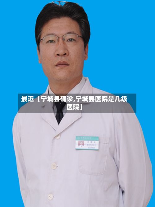 最近【宁城县确诊,宁城县医院是几级医院】-第2张图片