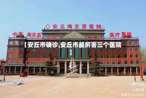 【安丘市确诊,安丘市最厉害三个医院】-第3张图片