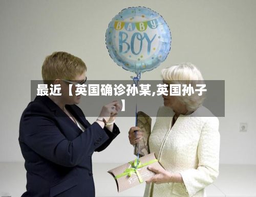 最近【英国确诊孙某,英国孙子】-第2张图片