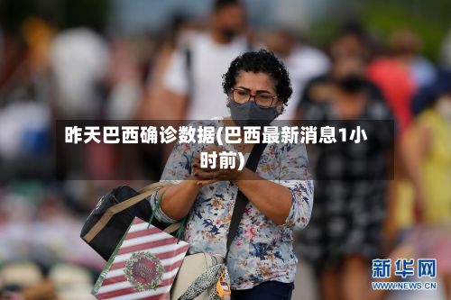 昨天巴西确诊数据(巴西最新消息1小时前)-第2张图片