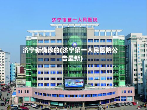 济宁新确诊的(济宁第一人民医院公告最新)-第2张图片