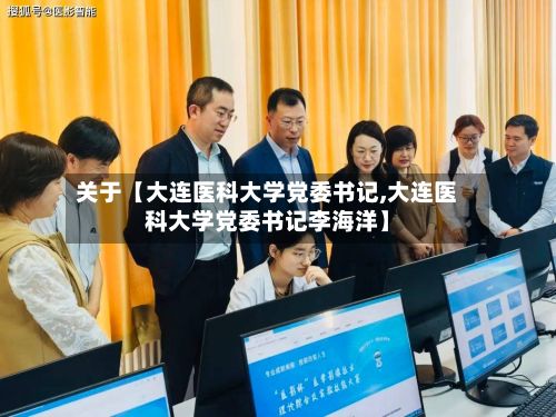 关于【大连医科大学党委书记,大连医科大学党委书记李海洋】