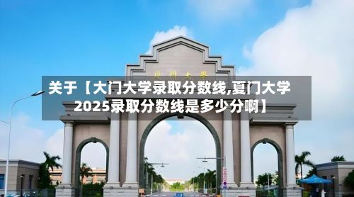 关于【大门大学录取分数线,夏门大学2025录取分数线是多少分啊】-第1张图片