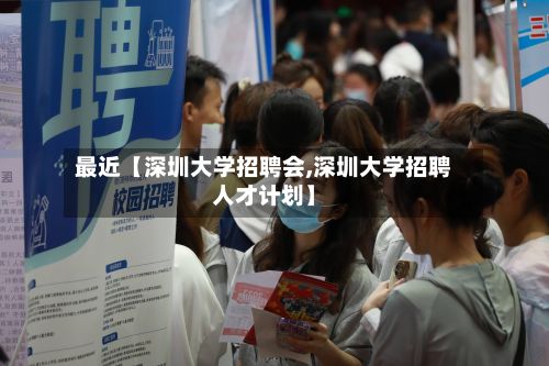 最近【深圳大学招聘会,深圳大学招聘人才计划】-第2张图片