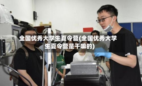 全国优秀大学生夏令营(全国优秀大学生夏令营是干嘛的)-第2张图片
