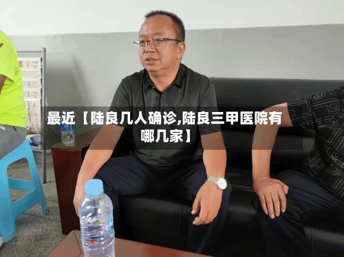 最近【陆良几人确诊,陆良三甲医院有哪几家】-第3张图片
