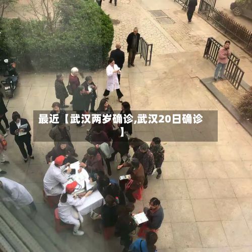 最近【武汉两岁确诊,武汉20日确诊】-第2张图片