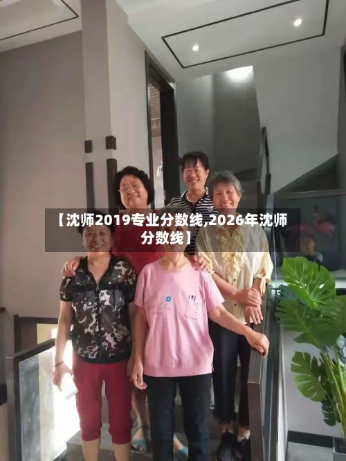 【沈师2019专业分数线,2026年沈师分数线】