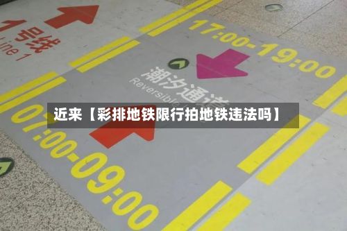近来【彩排地铁限行拍地铁违法吗】-第3张图片