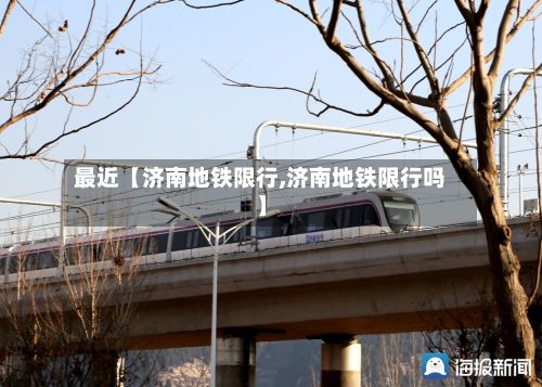 最近【济南地铁限行,济南地铁限行吗】