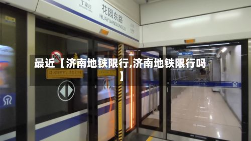 最近【济南地铁限行,济南地铁限行吗】-第2张图片