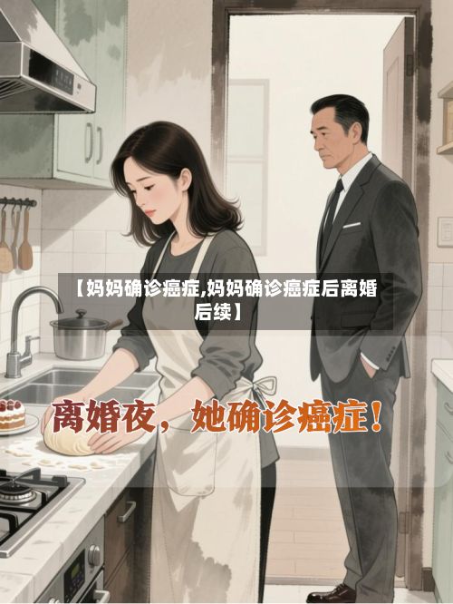 【妈妈确诊癌症,妈妈确诊癌症后离婚后续】