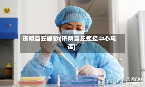 济南章丘确诊(济南章丘疾控中心电话)