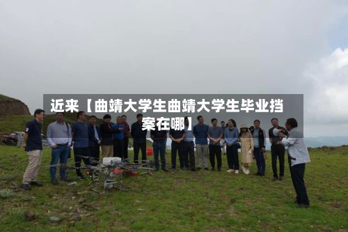 近来【曲靖大学生曲靖大学生毕业挡案在哪】