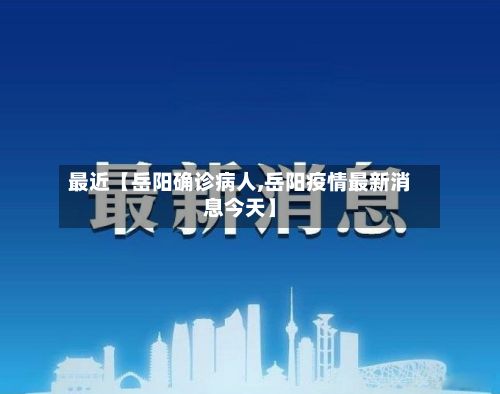 最近【岳阳确诊病人,岳阳疫情最新消息今天】