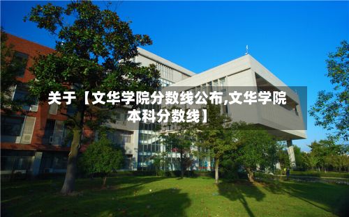 关于【文华学院分数线公布,文华学院本科分数线】-第1张图片