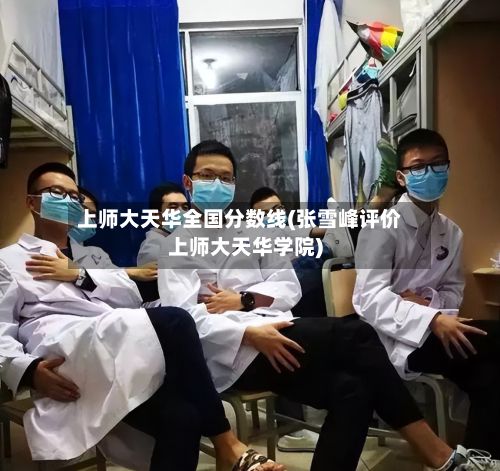 上师大天华全国分数线(张雪峰评价上师大天华学院)-第2张图片