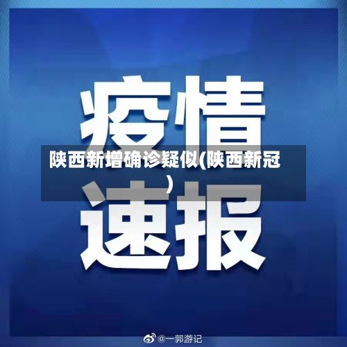 陕西新增确诊疑似(陕西新冠)