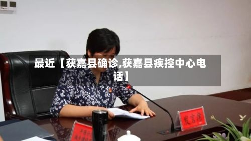 最近【获嘉县确诊,获嘉县疾控中心电话】